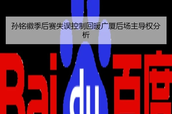 孙铭徽季后赛失误控制回暖广厦后场主导权分析