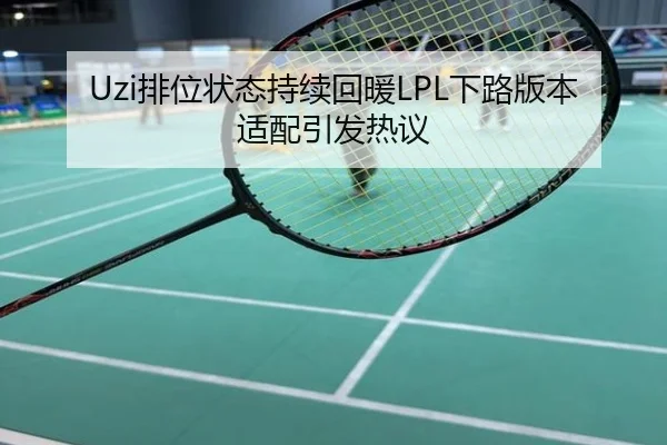 Uzi排位状态持续回暖LPL下路版本适配引发热议