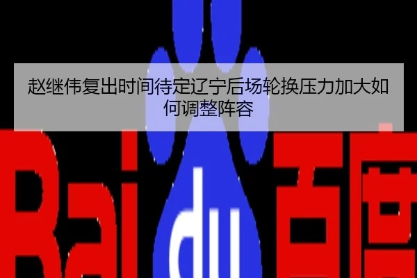 赵继伟复出时间待定辽宁后场轮换压力加大如何调整阵容