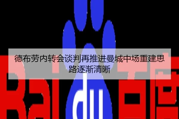 德布劳内转会谈判再推进曼城中场重建思路逐渐清晰